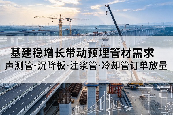 南丹基建稳增长带动预埋监测管材需求，声测管、沉降板、注浆管订单持续放量