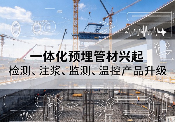 南丹一体化管材产品兴起，声测注浆一体管、多功能预埋管应用增多